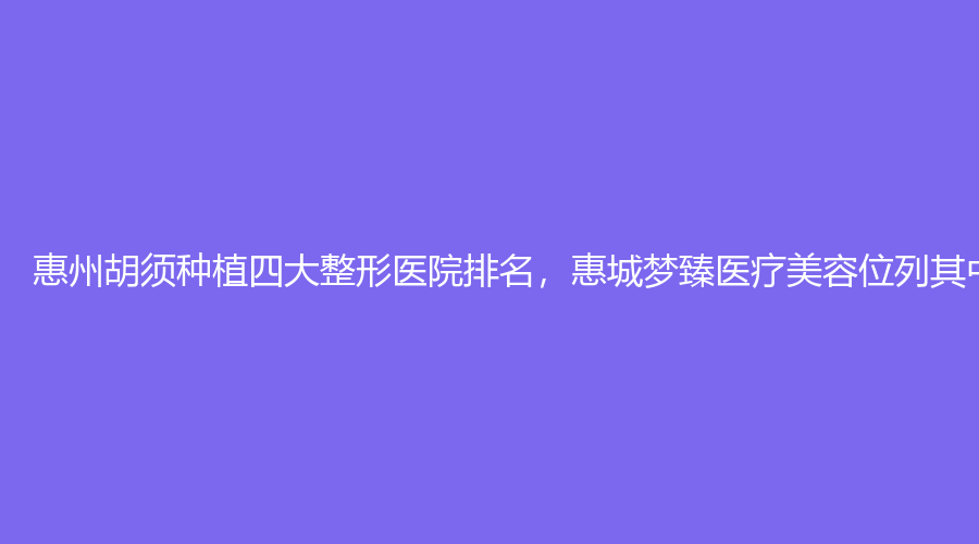惠州胡须种植四大整形医院排名，惠城梦臻医疗美容位列其中