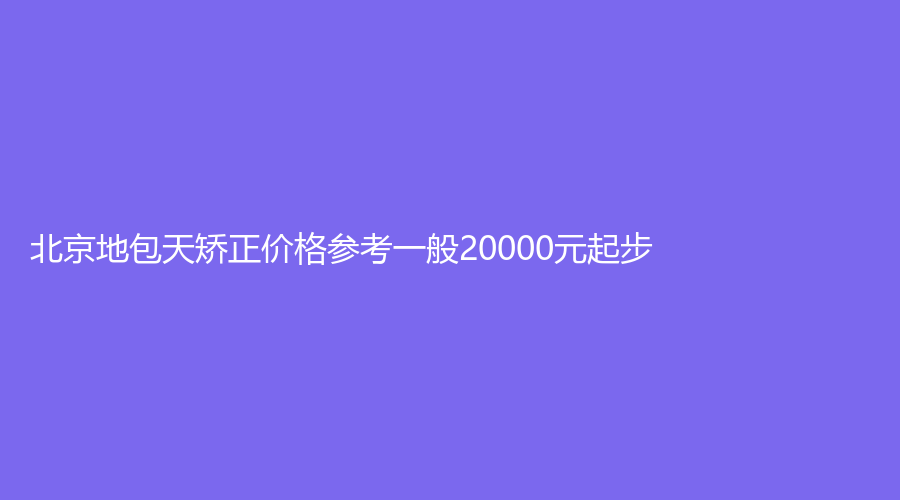 北京地包天矫正价格参考一般20000元起步