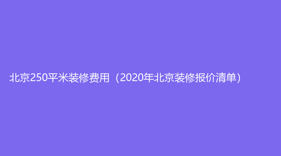 北京250平米装修费用（2020年北京装修报价清单）