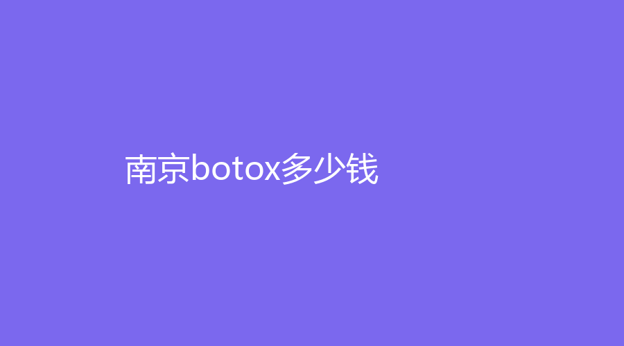 南京botox多少钱？南京价格大起底，一文读懂多少钱